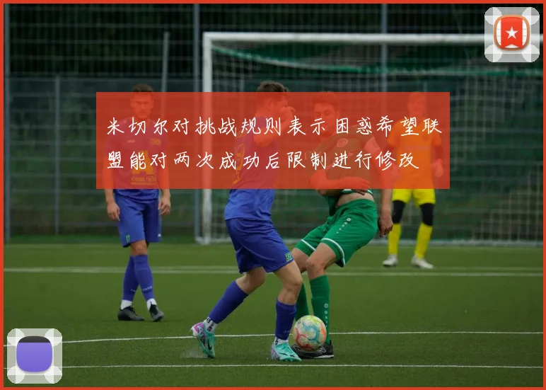 米切尔对挑战规则表示困惑希望联盟能对两次成功后限制进行修改