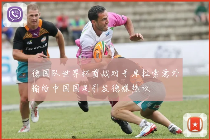 德国队世界杯首战对手库拉索意外输给中国国足引发德媒热议
