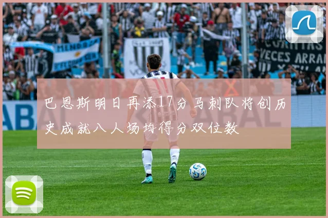 巴恩斯明日再添17分马刺队将创历史成就八人场均得分双位数
