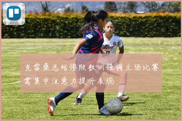 克雷桑总结惨败教训强调主场比赛需集中注意力提升表现