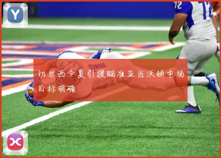 切尔西今夏引援瞄准亚当沃顿中场目标明确